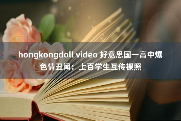 hongkongdoll video 好意思国一高中爆色情丑闻：上百学生互传裸照