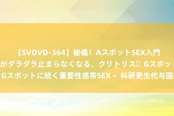 【SVDVD-364】秘儀！AスポットSEX入門 ～刺激した瞬間から愛液がダラダラ止まらなくなる、クリトリス・Gスポットに続く重要性感帯SEX～ 科研更生代与国产大飞机共成长