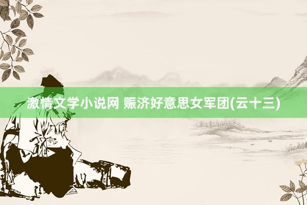 激情文学小说网 赈济好意思女军团(云十三)