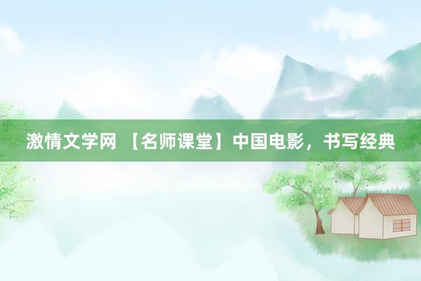 激情文学网 【名师课堂】中国电影，书写经典