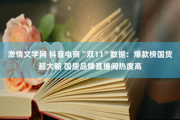 激情文学网 抖音电商“双11”数据：爆款榜国货超大略 国居品牌直播间热度高