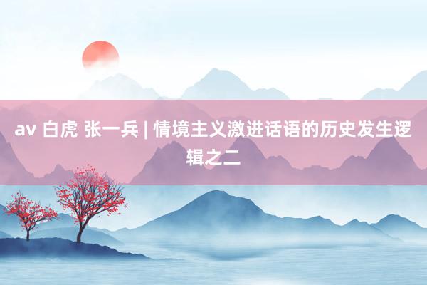 av 白虎 张一兵 | 情境主义激进话语的历史发生逻辑之二