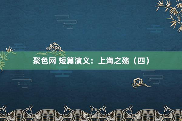 聚色网 短篇演义：上海之殇（四）