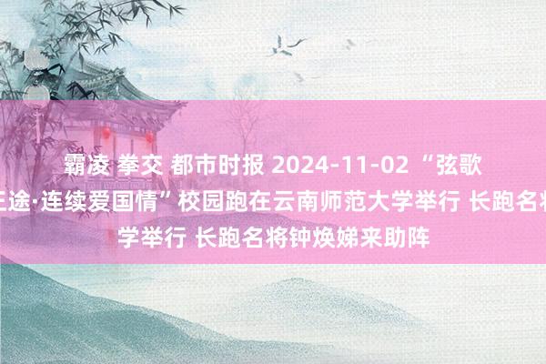 霸凌 拳交 都市时报 2024-11-02 “弦歌之路--重走联正途·连续爱国情