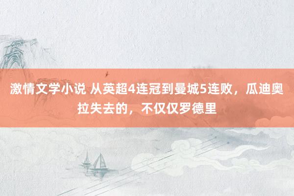 激情文学小说 从英超4连冠到曼城5连败，瓜迪奥拉失去的，不仅仅罗德里